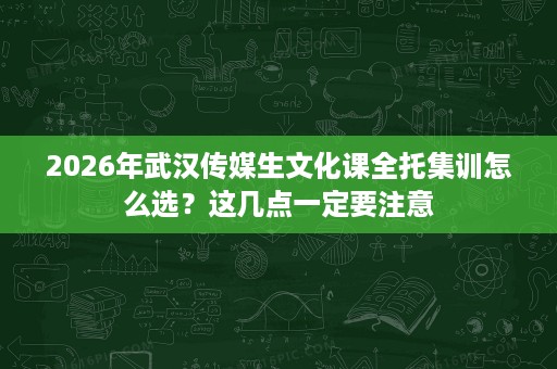 2026年武汉传媒生文化课全托集训怎么选?这几点一定要注意 2026年武汉传媒生文化课全托集训怎么选?这几点一定要注意