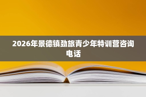 2026年景德镇劲旅青少年特训营咨询电话 2026年景德镇劲旅青少年特训营咨询电话