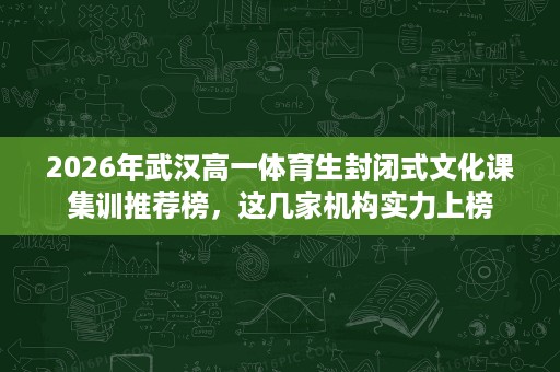 2026年武汉高一体育生封闭式文化课集训推荐榜,这几家机构实力上榜 2026年武汉高一体育生封闭式文化课集训推荐榜,这几家机构实力上榜