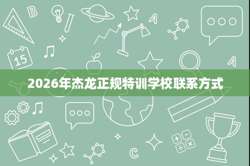2026年杰龙正规特训学校联系方式