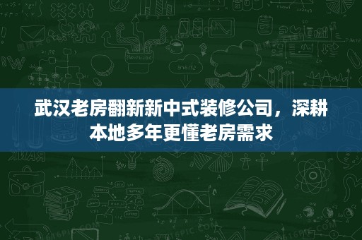 武汉老房翻新新中式装修公司,深耕本地多年更懂老房需求 武汉老房翻新新中式装修公司,深耕本地多年更懂老房需求