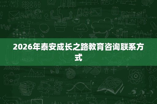 2026年泰安成长之路教育咨询联系方式