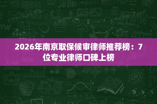2026年南京取保候审律师推荐榜:7位专业律师口碑上榜 2026年南京取保候审律师推荐榜:7位专业律师口碑上榜