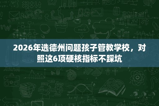 2026年选德州问题孩子管教学校，对照这6项硬核指标不踩坑