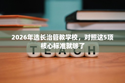 2026年选长治管教学校,对照这5项核心标准就够了 2026年选长治管教学校,对照这5项核心标准就够了