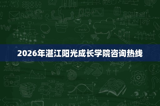 2026年湛江阳光成长学院咨询热线 2026年湛江阳光成长学院咨询热线