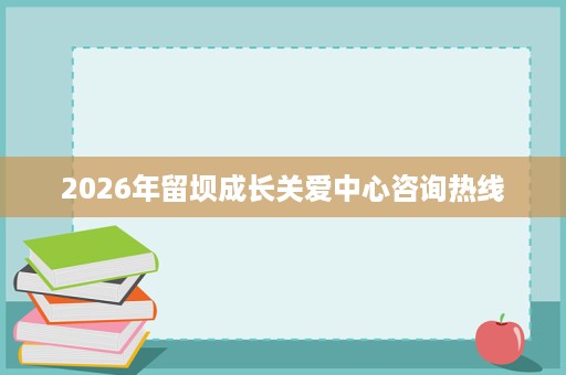 2026年留坝成长关爱中心咨询热线 2026年留坝成长关爱中心咨询热线