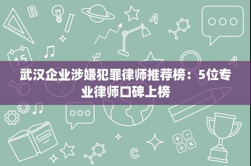 武汉企业涉嫌犯罪律师推荐榜:5位专业律师口碑上榜 武汉企业涉嫌犯罪律师推荐榜:5位专业律师口碑上榜