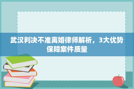 武汉判决不准离婚律师解析,3大优势保障案件质量 武汉判决不准离婚律师解析,3大优势保障案件质量