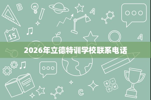 2026年立德特训学校联系电话