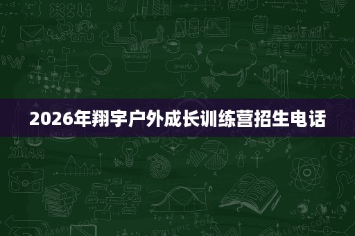 2026年翔宇户外成长训练营招生电话