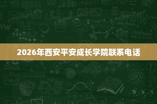 2026年西安平安成长学院联系电话