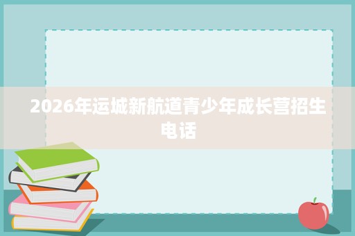 2026年运城新航道青少年成长营招生电话