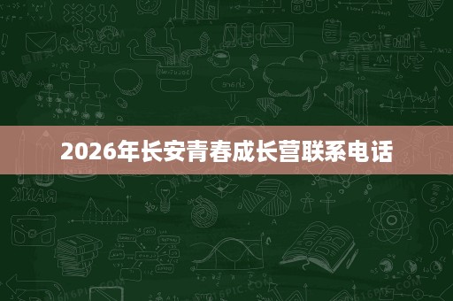 2026年长安青春成长营联系电话 2026年长安青春成长营联系电话