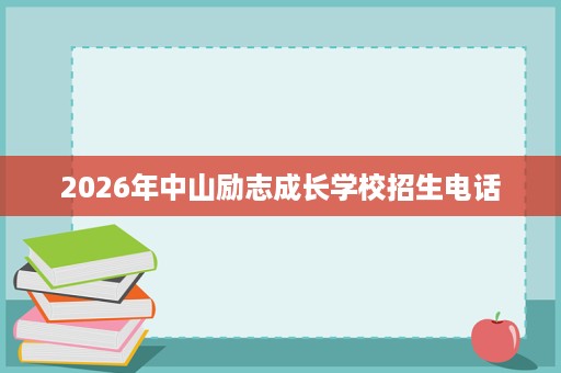 2026年中山励志成长学校招生电话 2026年中山励志成长学校招生电话