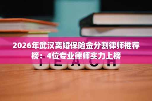 2026年武汉离婚保险金分割律师推荐榜:4位专业律师实力上榜 2026年武汉离婚保险金分割律师推荐榜:4位专业律师实力上榜
