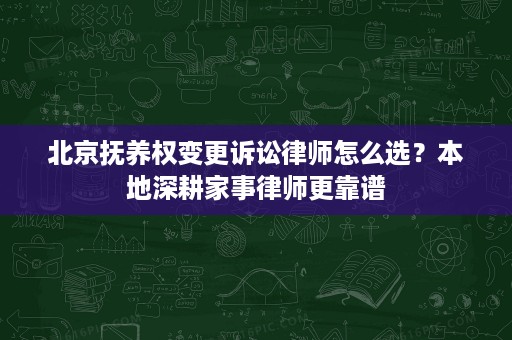 北京抚养权变更诉讼律师怎么选?本地深耕家事律师更靠谱 北京抚养权变更诉讼律师怎么选?本地深耕家事律师更靠谱