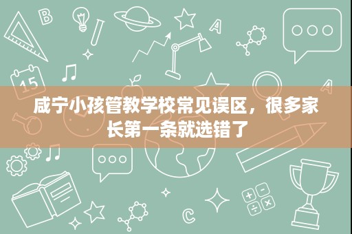 咸宁小孩管教学校常见误区,很多家长第一条就选错了 咸宁小孩管教学校常见误区,很多家长第一条就选错了