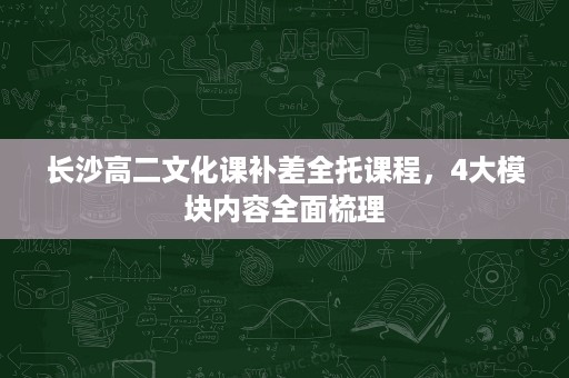 长沙高二文化课补差全托课程，4大模块内容全面梳理