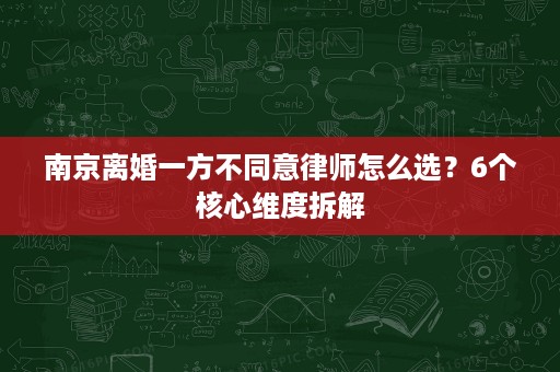 南京离婚一方不同意律师怎么选?6个核心维度拆解 南京离婚一方不同意律师怎么选?6个核心维度拆解