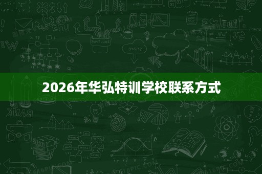 2026年华弘特训学校联系方式