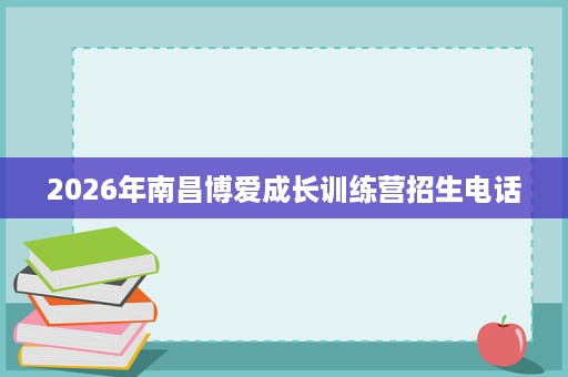 2026年南昌博爱成长训练营招生电话