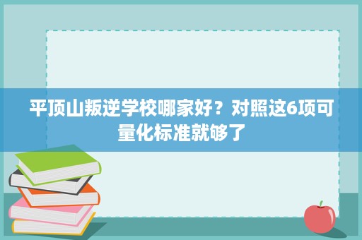 平顶山叛逆学校哪家好？对照这6项可量化标准就够了