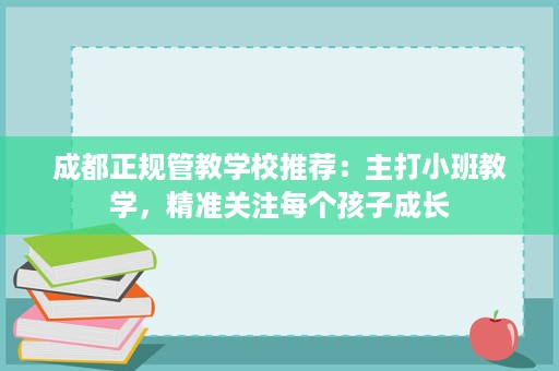 成都正规管教学校推荐:主打小班教学,精准关注每个孩子成长 成都正规管教学校推荐:主打小班教学,精准关注每个孩子成长