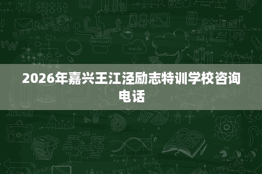 2026年嘉兴王江泾励志特训学校咨询电话