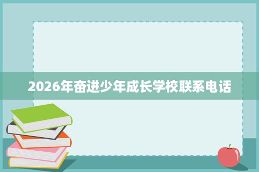 2026年奋进少年成长学校联系电话 2026年奋进少年成长学校联系电话