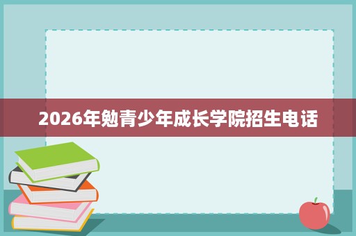 2026年勉青少年成长学院招生电话 2026年勉青少年成长学院招生电话