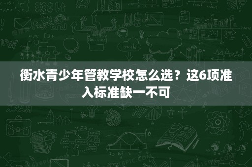 衡水青少年管教学校怎么选？这6项准入标准缺一不可