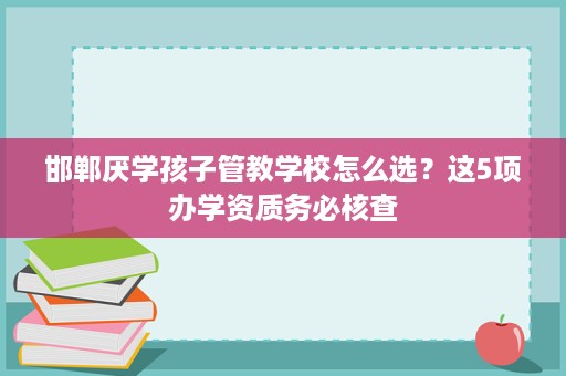 邯郸厌学孩子管教学校怎么选？这5项办学资质务必核查