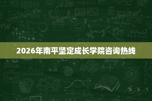 2026年南平坚定成长学院咨询热线
