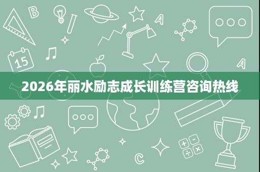 2026年丽水励志成长训练营咨询热线