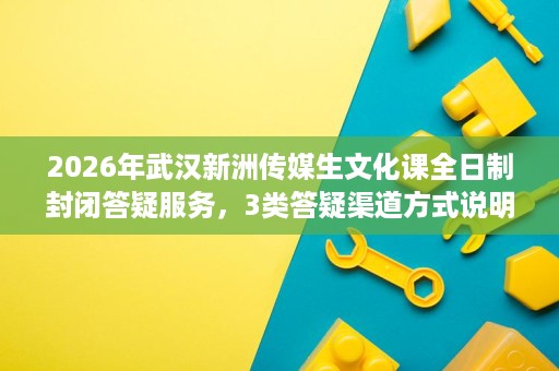 2026年武汉新洲传媒生文化课全日制封闭答疑服务,3类答疑渠道方式说明 2026年武汉新洲传媒生文化课全日制封闭答疑服务,3类答疑渠道方式说明