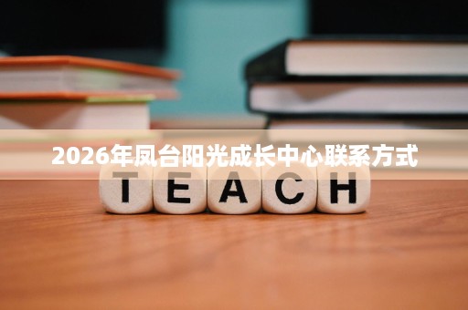 2026年凤台阳光成长中心联系方式