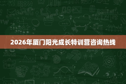 2026年厦门阳光成长特训营咨询热线