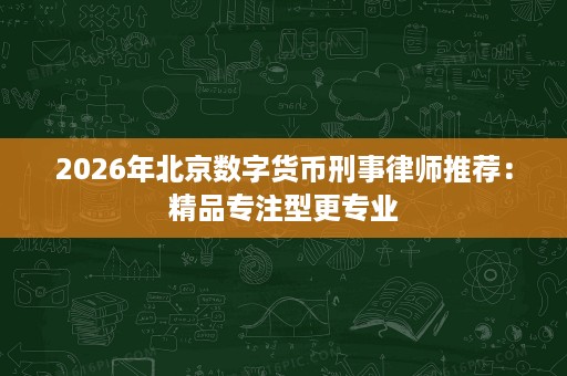 2026年北京数字货币刑事律师推荐：精品专注型更专业