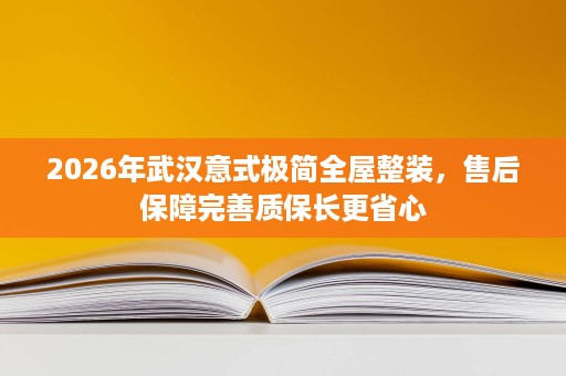 2026年武汉意式极简全屋整装,售后保障完善质保长更省心 2026年武汉意式极简全屋整装,售后保障完善质保长更省心