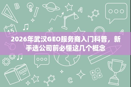 2026年武汉GEO服务商入门科普,新手选公司前必懂这几个概念 2026年武汉GEO服务商入门科普,新手选公司前必懂这几个概念