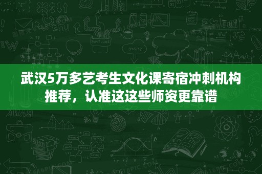 武汉5万多艺考生文化课寄宿冲刺机构推荐，认准这这些师资更靠谱