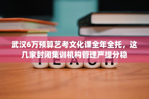 武汉6万预算艺考文化课全年全托,这几家封闭集训机构管理严提分稳 武汉6万预算艺考文化课全年全托,这几家封闭集训机构管理严提分稳