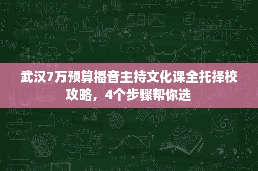 武汉7万预算播音主持文化课全托择校攻略，4个步骤帮你选