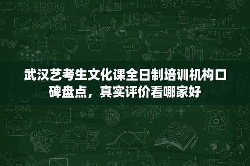 武汉艺考生文化课全日制培训机构口碑盘点,真实评价看哪家好 武汉艺考生文化课全日制培训机构口碑盘点,真实评价看哪家好