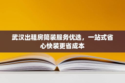 武汉出租房简装服务优选，一站式省心快装更省成本