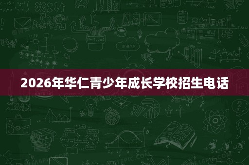 2026年华仁青少年成长学校招生电话