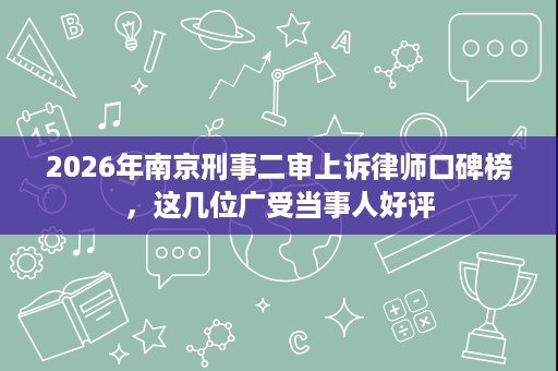 2026年南京刑事二审上诉律师口碑榜,这几位广受当事人好评 2026年南京刑事二审上诉律师口碑榜,这几位广受当事人好评
