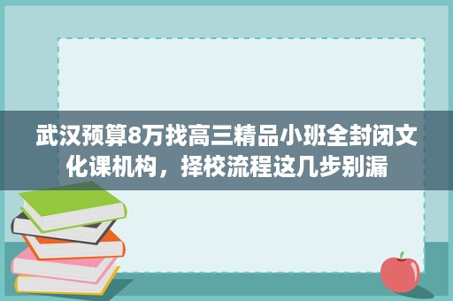 武汉预算8万找高三精品小班全封闭文化课机构,择校流程这几步别漏 武汉预算8万找高三精品小班全封闭文化课机构,择校流程这几步别漏