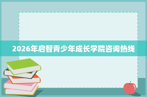 2026年启智青少年成长学院咨询热线
